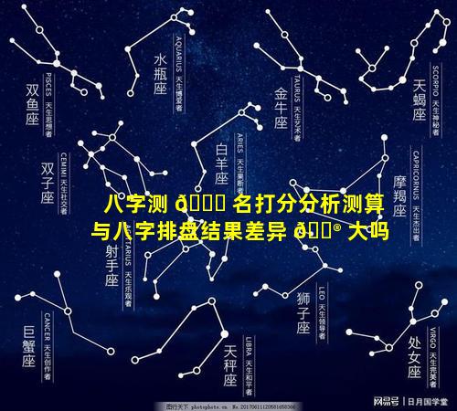 八字测 🐛 名打分分析测算与八字排盘结果差异 💮 大吗